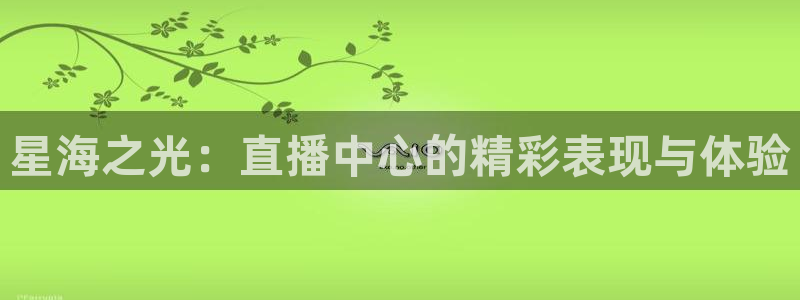 星海之光：直播中心的精彩表现与体验