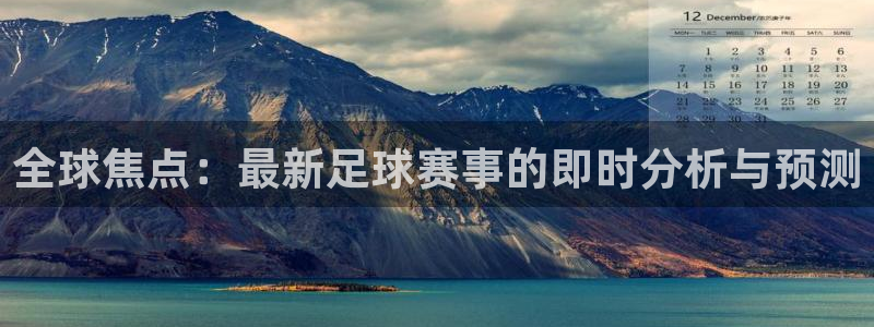 全球焦点：最新足球赛事的即时分析与预测