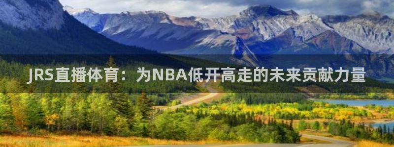 JRS直播体育：为NBA低开高走的未来贡献力量