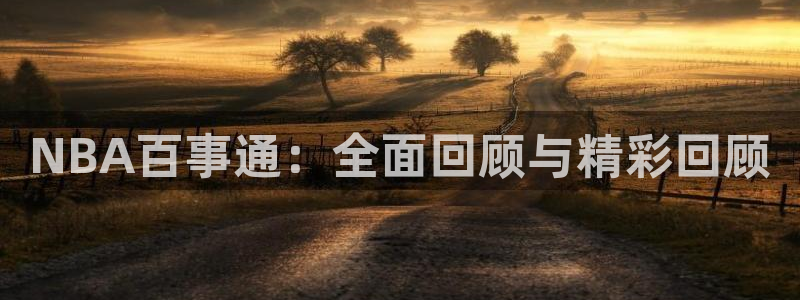 NBA百事通：全面回顾与精彩回顾