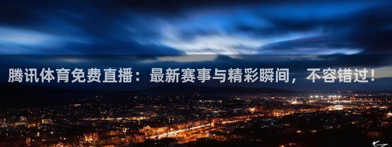 腾讯体育免费直播：最新赛事与精彩瞬间，不容错过！
