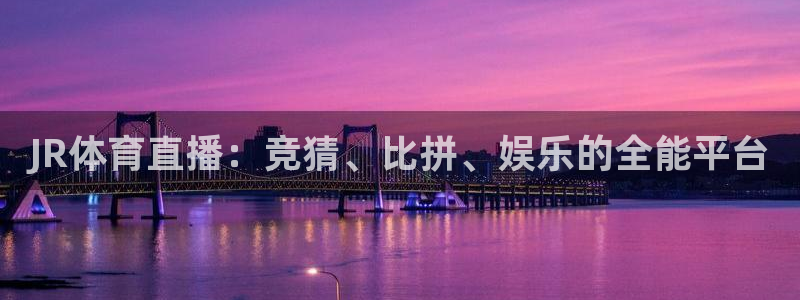 JR体育直播：竞猜、比拼、娱乐的全能平台