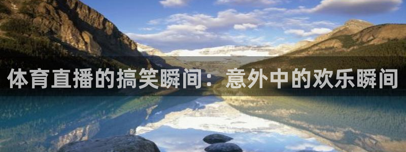 体育直播的搞笑瞬间：意外中的欢乐瞬间