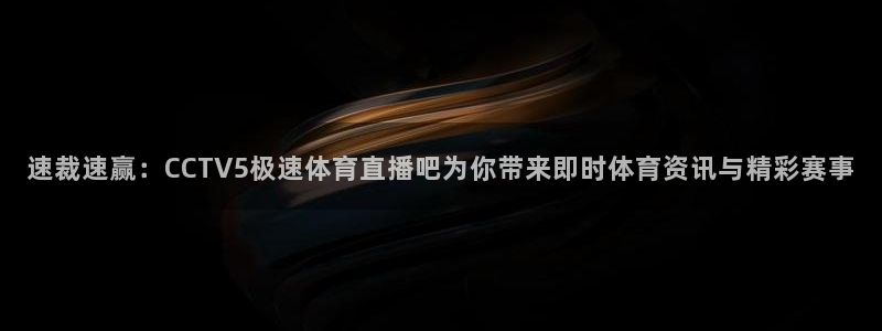 速裁速赢：CCTV5极速体育直播吧为你带来即时体育资讯与精彩赛事