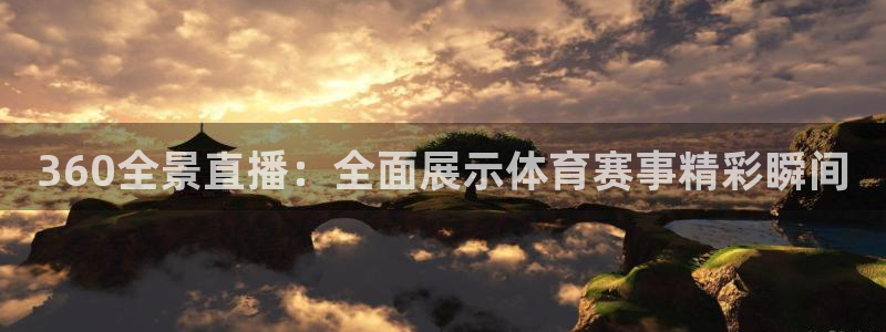 360全景直播：全面展示体育赛事精彩瞬间