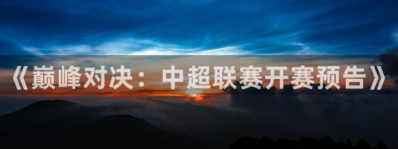 《巅峰对决：中超联赛开赛预告》